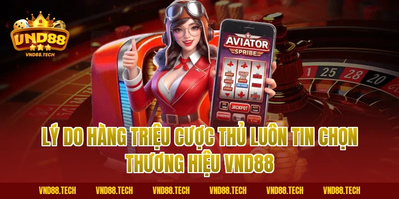 Lý do hàng triệu cược thủ luôn tin chọn thương hiệu VND88